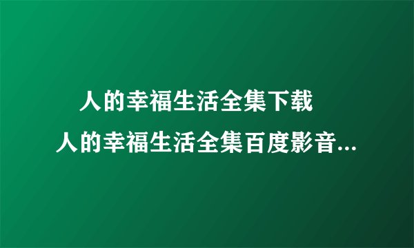 囧人的幸福生活全集下载 囧人的幸福生活全集百度影音<清晰版>观看 囧人的幸福生活全集32集