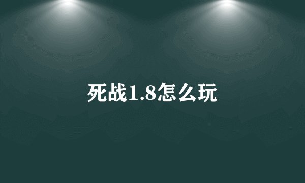 死战1.8怎么玩