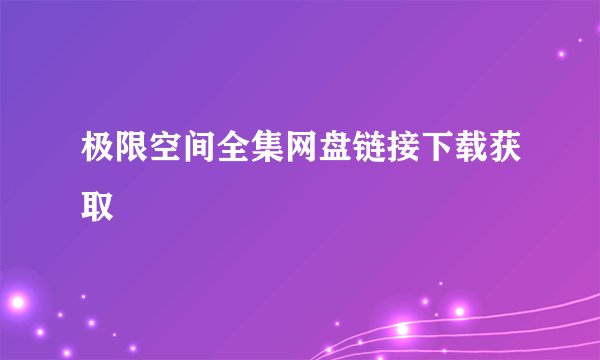 极限空间全集网盘链接下载获取