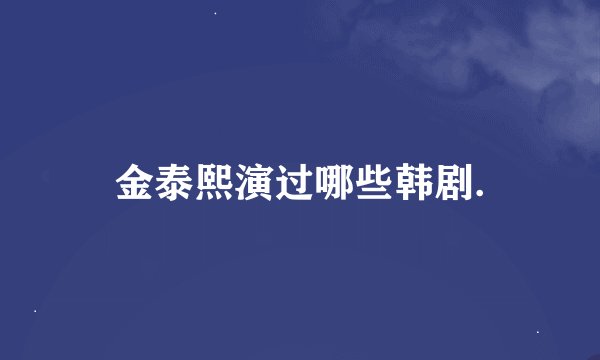 金泰熙演过哪些韩剧.