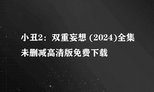 小丑2：双重妄想 (2024)全集未删减高清版免费下载