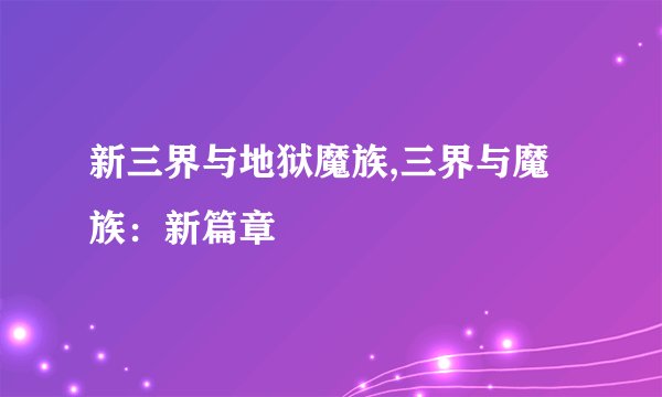 新三界与地狱魔族,三界与魔族：新篇章