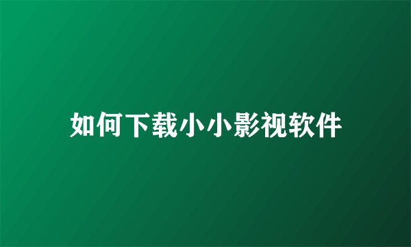 如何下载小小影视软件