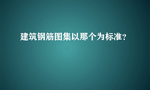 建筑钢筋图集以那个为标准？