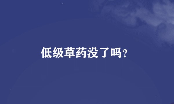 低级草药没了吗？