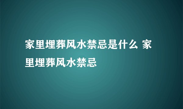 家里埋葬风水禁忌是什么 家里埋葬风水禁忌
