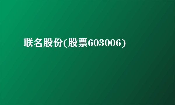 联名股份(股票603006)