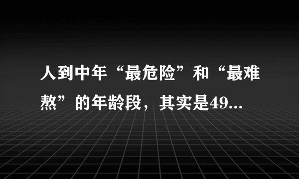 人到中年“最危险”和“最难熬”的年龄段，其实是49岁到59岁这十年！