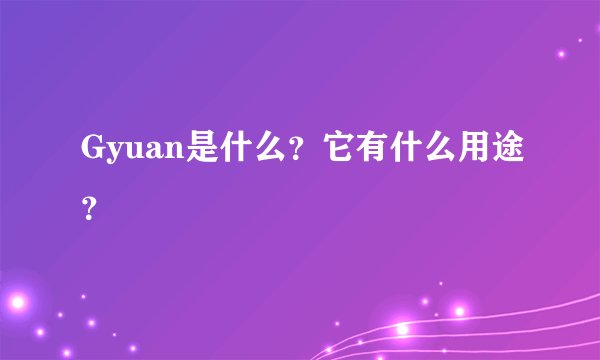 Gyuan是什么？它有什么用途？