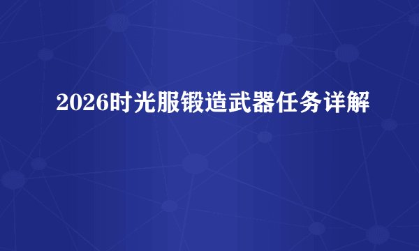 2026时光服锻造武器任务详解
