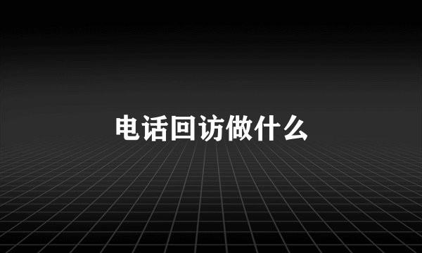 电话回访做什么