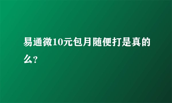易通微10元包月随便打是真的么？