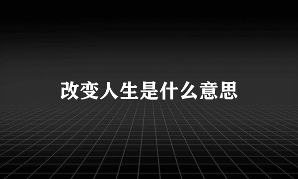 改变人生是什么意思