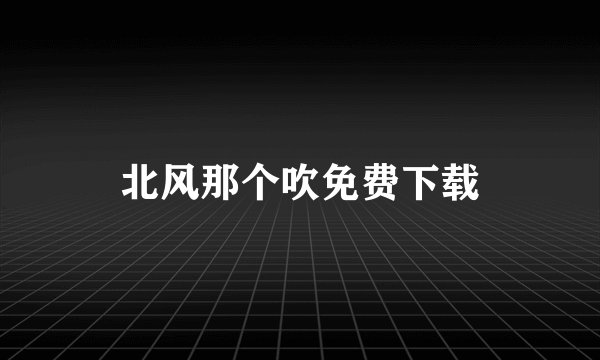 北风那个吹免费下载