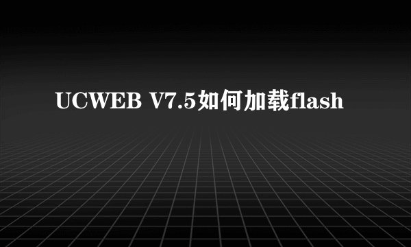 UCWEB V7.5如何加载flash