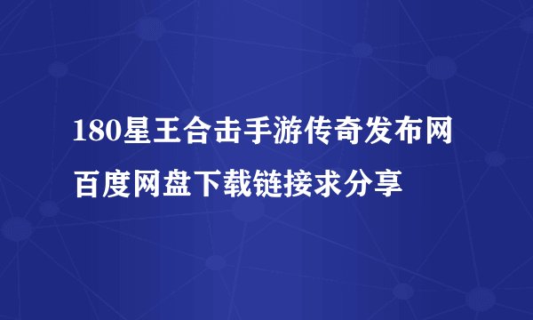 180星王合击手游传奇发布网百度网盘下载链接求分享