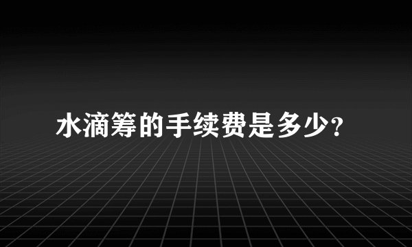 水滴筹的手续费是多少？