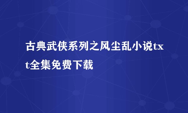 古典武侠系列之风尘乱小说txt全集免费下载