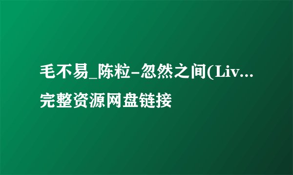 毛不易_陈粒-忽然之间(Liv...完整资源网盘链接