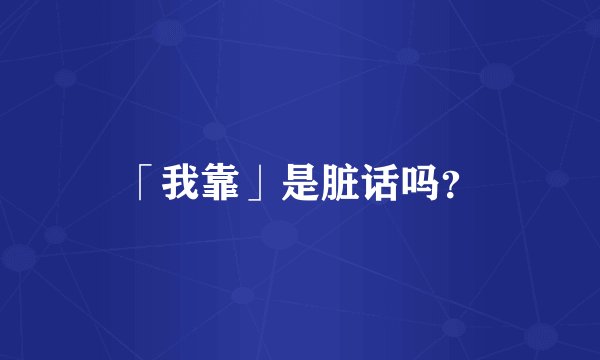 「我靠」是脏话吗?