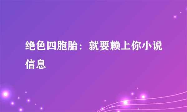 绝色四胞胎：就要赖上你小说信息