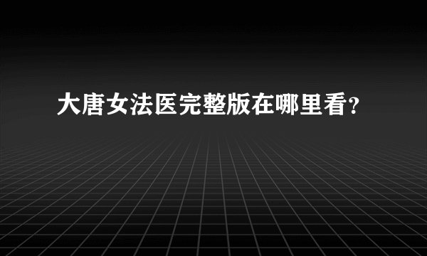 大唐女法医完整版在哪里看？