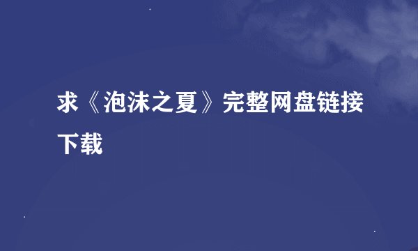 求《泡沫之夏》完整网盘链接下载