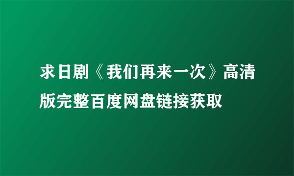 求日剧《我们再来一次》高清版完整百度网盘链接获取