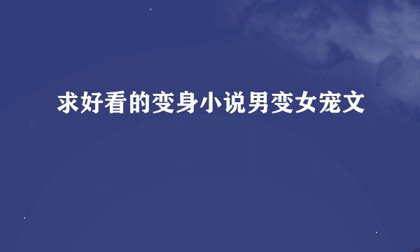 求好看的变身小说男变女宠文