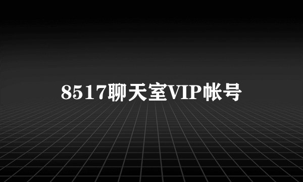 8517聊天室VIP帐号
