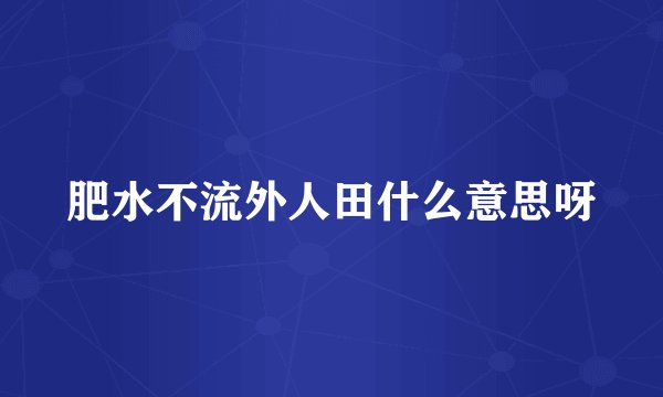 肥水不流外人田什么意思呀