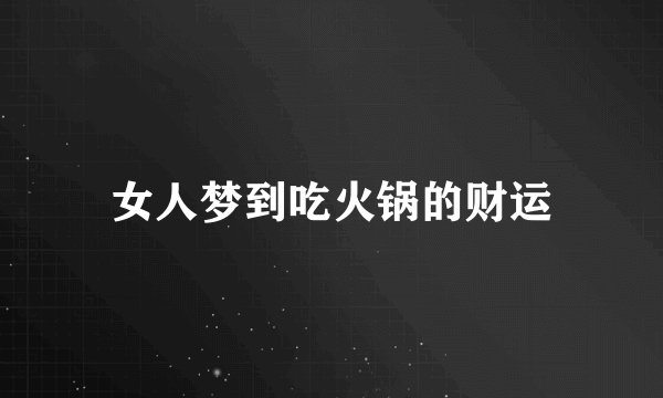 女人梦到吃火锅的财运