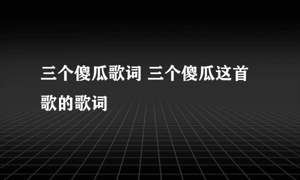 三个傻瓜歌词 三个傻瓜这首歌的歌词