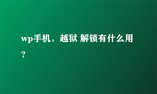 wp手机，越狱 解锁有什么用？