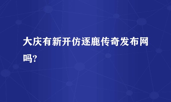 大庆有新开仿逐鹿传奇发布网吗?