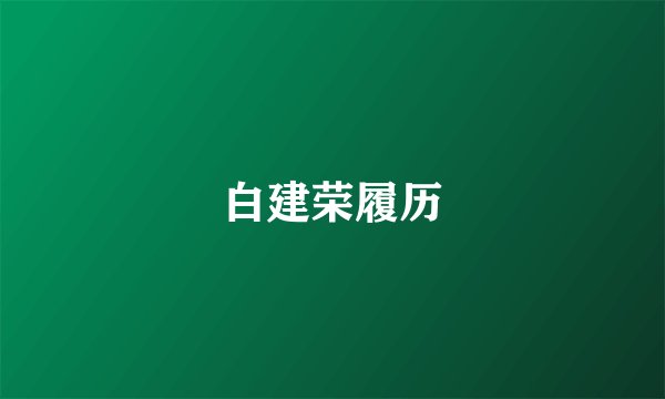 白建荣履历