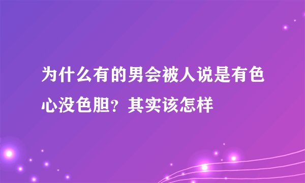 为什么有的男会被人说是有色心没色胆？其实该怎样
