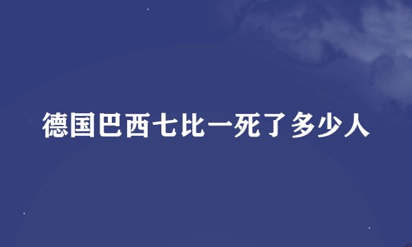 德国巴西七比一死了多少人
