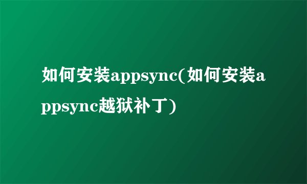 如何安装appsync(如何安装appsync越狱补丁)