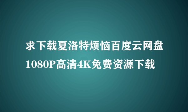 求下载夏洛特烦恼百度云网盘1080P高清4K免费资源下载