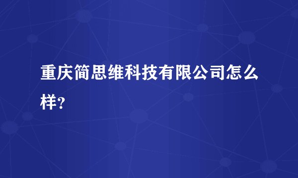 重庆简思维科技有限公司怎么样？