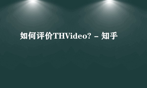 如何评价THVideo? - 知乎