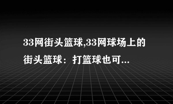 33网街头篮球,33网球场上的街头篮球：打篮球也可以很潮流
