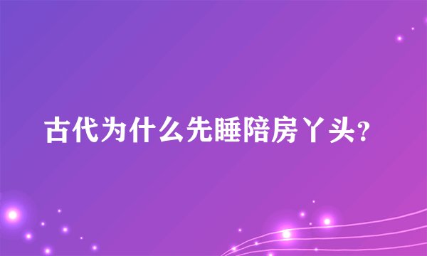 古代为什么先睡陪房丫头？