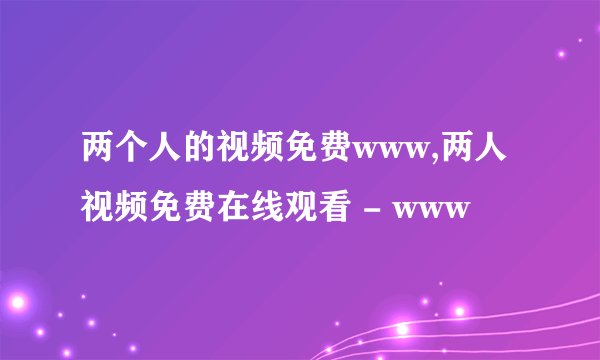 两个人的视频免费www,两人视频免费在线观看 - www