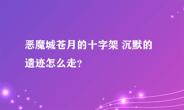 恶魔城苍月的十字架 沉默的遗迹怎么走？