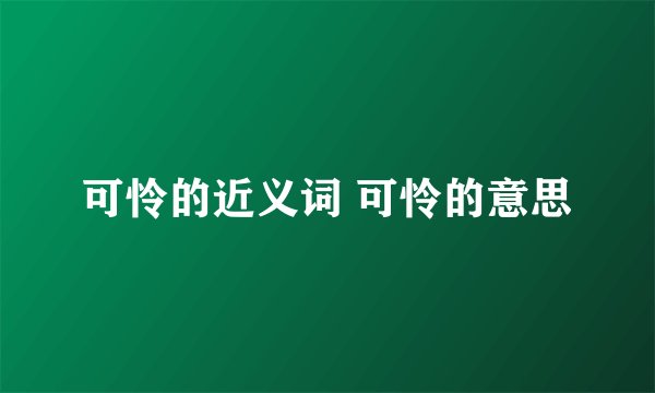 可怜的近义词 可怜的意思