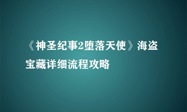 《神圣纪事2堕落天使》海盗宝藏详细流程攻略