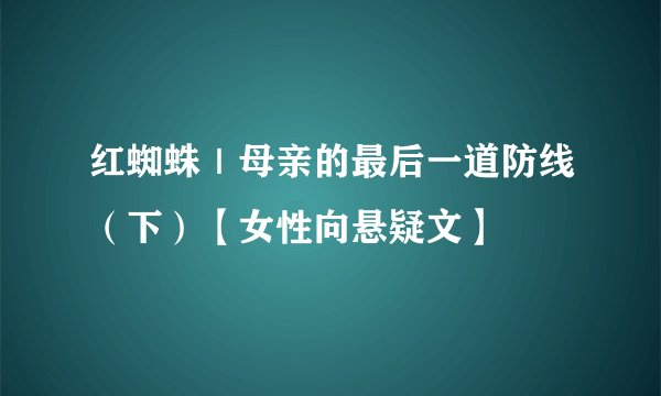 红蜘蛛｜母亲的最后一道防线（下）【女性向悬疑文】