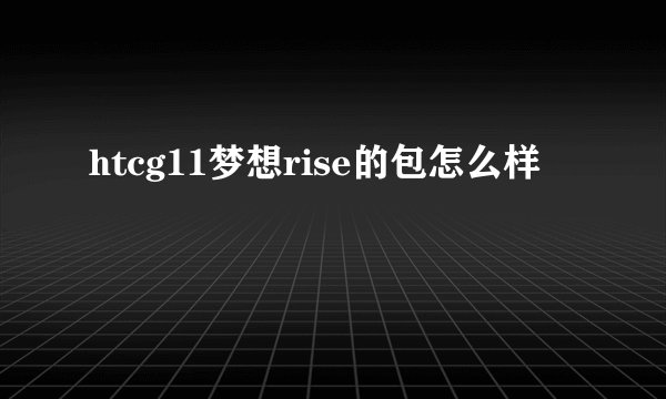 htcg11梦想rise的包怎么样